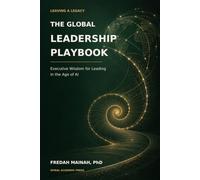 LEAVING A LEADERSHIP LEGACY: THE GLOBAL LEADERSHIP PLAYBOOK: Executive Wisdom for Leading in the Age of AI