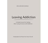 Leaving Addiction: A Guided Journal for Healing After Loving Someone with Addiction: Reflections and Emotional Recovery for Partners, Spouses, and Loved Ones
