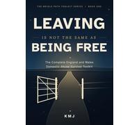 Leaving Is Not the Same as Being Free: The Complete England and Wales Domestic Abuse Survival Toolkit