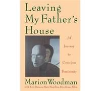 Leaving My Fathers House A Journey to Conscious Femininity by Marion Woodman Kate Damson, Marion Woodman, Mary Hamilton, Rita Greer Allen (Auteur)
