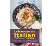 Lebanese And Italian Culinary Traditions: 2 Books In 1: Explore The Richness Of Middle Eastern Cuisines And Classic Recipes From Italy