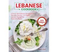 Lebanese Cookbook: 365 Days of Over 100 Authentic Recipes from Mezze to Sweets - A Culinary Journey Through the Heart of Lebanon