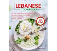 Lebanese Cookbook: 365 Days of Over 100 Authentic Recipes from Mezze to Sweets - A Culinary Journey Through the Heart of Lebanon
