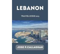 Lebanon Travel Guide 2025: The Ultimate 2025 Travel Companion to Lebanon’s Historic Cities, Scenic Beauty, and Local Life