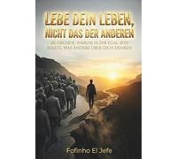 Lebe dein Leben, nicht das der anderen: 101 Gründe, warum es dir egal sein sollte, was andere über dich denken