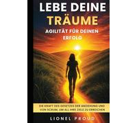 Lebe deine Träume: Agilität für deinen Erfolg: Die Kraft des Gesetzes der Anziehung und von Scrum, um all Ihre Ziele zu erreichen
