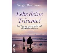 Lebe deine Träume!: Der Weg zu einem wahrhaft glücklichen Leben