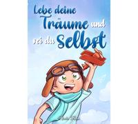 Lebe Deine Träume Und Sei Du Selbst: Eine Sammlung Inspirierender Geschichten Für Jungen Über Selbstwertgefühl, Selbstvertrauen, Mut Und Freundschaft (Inspirierende Geschichten Für Kinder)