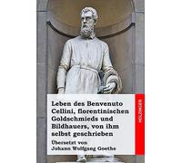 Leben des Benvenuto Cellini, florentinischen Goldschmieds und Bildhauers, von ihm selbst geschrieben