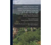 Leben, Fehden Und Handlungen Des Ritters Götz Von Berlichingen, Zubenannt Mit Der Eisernen Hand, Durch Ihn Selbst Beschrieben: Nach Der Alten ... Noch Ungedruckten Briefen Des Ritters...