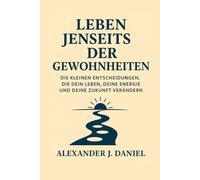 Leben jenseits der Gewohnheiten: Die kleinen Entscheidungen, die dein Leben, deine Energie und deine Zukunft verändern