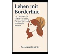 Leben mit Borderline - Ein Leitfaden für Selbstregulation, Achtsamkeit und emotionale Balance: Selbsthilfe bei emotionaler Instabilität, Triggern und Beziehungsangst
