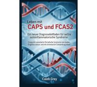 Leben mit CAPS und FCAS2: Ein neuer Diagnoseleitfaden für seltene autoinflammatorische Syndrome: Cryopyrin-assoziierte periodische Syndrome verstehen, ... steuern und mit chronischer Entzündung leben