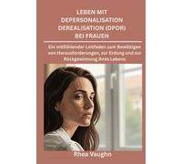 Leben mit Depersonalisation Derealisation (DPDR) bei Frauen: Ein mitfühlender Leitfaden zum Bewältigen von Herausforderungen, zur Erdung und zur Rückgewinnung Ihres Lebens