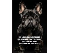 Leben mit einem Französischen Bulldogge: Ein liebevoller Ratgeber für Besitzer zum Verstehen und Pflegen ihres charmanten Begleiters