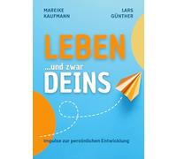 Leben ... und zwar Deins: Impulse zur persönlichen Entwicklung: Dankbarkeit, Glaubenssätze, Affirmationen, Gewaltfreie Kommunikation, Beziehungen gestalten, Fülle erleben
