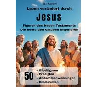 Leben verändert durch Jesus Figuren des Neuen Testaments Die heute den Glauben inspirieren: 50 Bibelfiguren, Predigten, Andachtsanwendungen, Bibelstudien