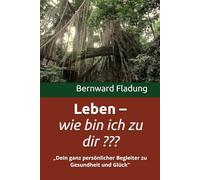 Leben - wie bin ich zu dir ???: "Dein ganz persönlicher Begleiter zu Gesundheit und Glück"