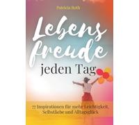 Lebensfreude jeden Tag: 77 Inspirationen für mehr Leichtigkeit, Selbstliebe und Alltagsglück