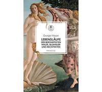 Lebensläufe der berühmtesten Maler, Bildhauer und Architekten: Giotto, Donatello, Lippi, Bellini, Botticelli, Mantegna, da Vinci, Raffael, Correggio, Michelangelo u.a.