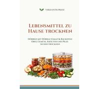 Lebensmittel zu Hause trocknen: Dörren mit Dörrautomat & Backofen: Obst, Gemüse, Kräuter und Pilze sicher trocknen
