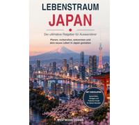 Lebenstraum Japan: Der ultimative Ratgeber für Auswanderer: Planen, vorbereiten, ankommen und das neue Leben in Japan gestalten