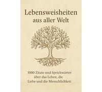 Lebensweisheiten aus aller Welt: 1000 Zitate und Sprichwörter über das Leben, die Liebe und die Menschlichkeit