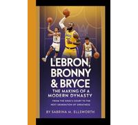LEBRON, BRONNY & BRYCE: The Making of a Modern Dynasty - From the King's Court to the Next Generation of Greatness