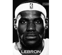 Lebron - Die Große Biografie Des Nba-Superstars
