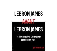 LeBron James avant LeBron James: Et si on découvrait LeBron James comme si on y était ?