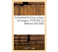 LeCardinal de Givry, évêque de Langres, 1529-1561. La Réforme Louis-Emmanuel Marcel (Auteur)