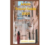Lecce Travel Guide 2027: Where to Eat, Stay, Explore, and Unwind: Local Secrets, Stunning Beaches, Historic Squares, Artisan Traditions, Coastal Excursions, and Memorable Experiences in Puglia