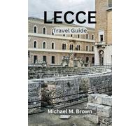 LECCE TRAVEL GUIDE: Lecce Unveiled: Your Ultimate Journey through Baroque Marvels and Culinary Delights - Essential Travel Companion to Italy's Hidden Gem, Culture, Cuisine, Local Secrets Revealed