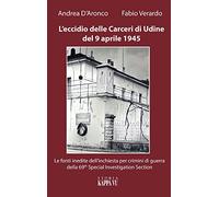 L'eccidio delle carceri di Udine del 9 aprile 1945. Le foto inedite dell'inchiesta per criminali di guerra della 69th special investigation section