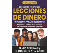 Lecciones de Dinero Inteligente para Adolescentes: Educación Financiera para 12° o más de Primaria.:: Empodera a Tus Hijos de 17 y 18 Años con Las Habilidades Financieras Fundamentales