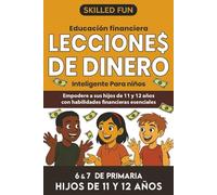Lecciones de Dinero Inteligente para Niños: Educación Financiera para 6° y 7° de Primaria: Empodera a Tus Hijos de 11 y 12 Años con Las Habilidades Financieras Fundamentales