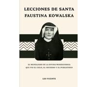 Lecciones de Santa Faustina Kowalska: El mensajero de la Divina Misericordia que vio el cielo, el infierno y el purgatorio.