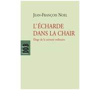 L'écharde Dans La Chair - Eloge De La Sainteté Ordinaire