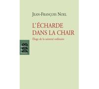 L'écharde dans la chair Eloge de la sainteté ordinaire - Jean-François Noël - Des De Brouwer - broché - Essai