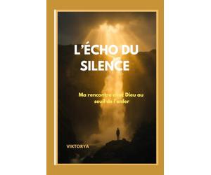 L'ECHO DU SILENCE: Ma rencontre avec Dieu au seuil de l'enfer