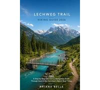 LECHWEG TRAIL HIKING GUIDE 2026: A Step by Step Descriptive Navigation Guide Through Austria and Germany’s Alpine River Valley
