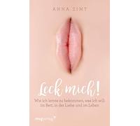 Leck mich!: Wie ich lernte zu bekommen, was ich will: im Bett, in der Liebe und im Leben