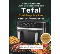 Leckere Rezepte Zum Geniessen Mit Dem Tefal Dual Easy Fry Flex Heißluftfritteuse 9L: Knusprige Gerichte für jeden Tag