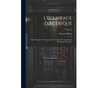L'éclairage Électrique: Traité Pratique De Montage & De Conduite Des Installations D'éclairage Électrique; Volume 2