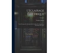 L'éclairage Électrique: Traité Pratique De Montage & De Conduite Des Installations D'éclairage Électrique; Volume 2
