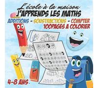 L'ECOLE A LA MAISON : J APPRENDS LES MATHS : ADDITIONS - SOUSTRACTIONS - COMPTER: De 4 à 8 ans : 100 pages à colorier
