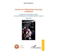 L'école de la République française et Mayotte L'impact de l'école publique et laïque sur la société mahoraise, de la période coloniale à nos jours - 1860-1975 - Issouf Saindou - L'harmattan - broché -