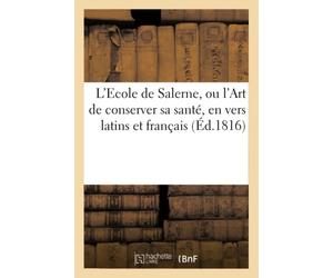 L'Ecole de Salerne, ou l'Art de conserver sa santé, en vers latins et français. Suivi d'un discours