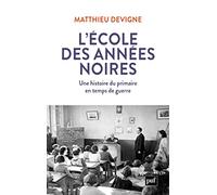 L'école Des Années Noires - Une Histoire Du Primaire En Temps De Guerre, Entre Vichy Et République (1938-1948)