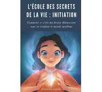 L'École des Secrets de la Vie : Initiation: Comment se créer un destin fabuleux tout en rendant le monde meilleur